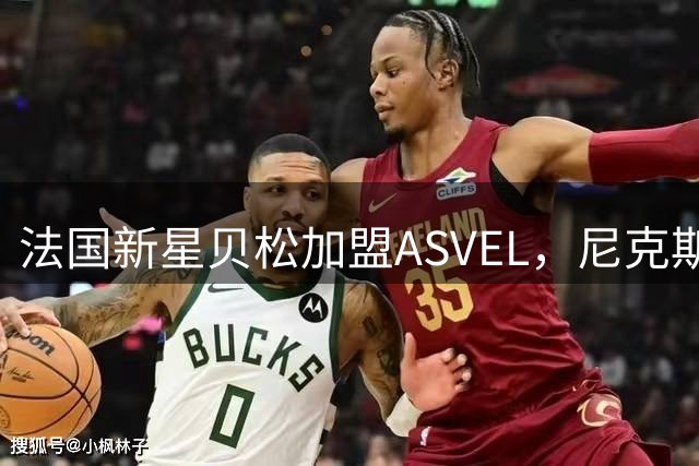 法国新星贝松加盟ASVEL，尼克斯保留其NBA签约权