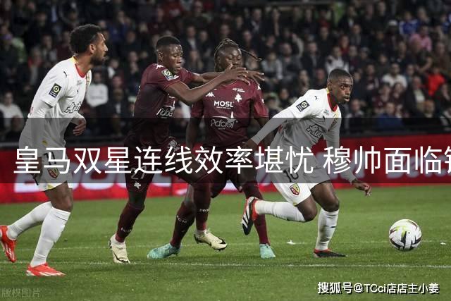 皇马双星连线效率堪忧 穆帅面临锋线整合挑战