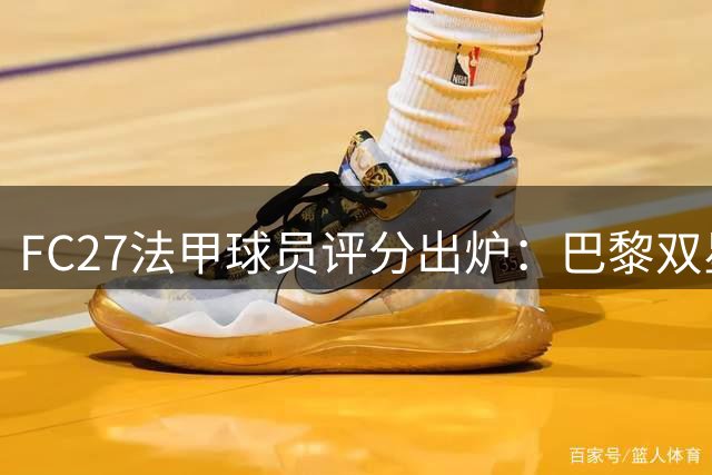 FC27法甲球员评分出炉：巴黎双星登贝莱维蒂尼亚并列榜首